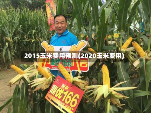 2015玉米费用预测(2020玉米费用)