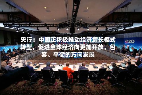 央行：中国正积极推动经济增长模式转型，促进全球经济向更加开放、包容、平衡的方向发展