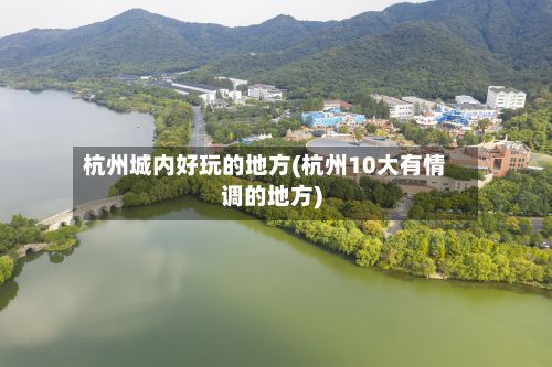 杭州城内好玩的地方(杭州10大有情调的地方)-第2张图片