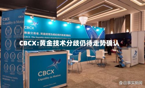 CBCX:黄金技术分歧仍待走势确认-第1张图片