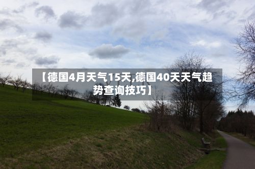 【德国4月天气15天,德国40天天气趋势查询技巧】-第2张图片