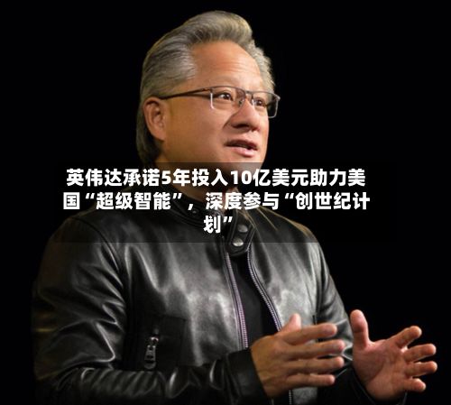 英伟达承诺5年投入10亿美元助力美国“超级智能”	，深度参与“创世纪计划	”-第2张图片