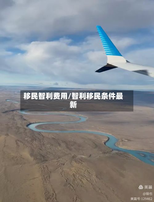 移民智利费用/智利移民条件最新-第2张图片