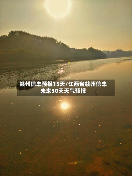 赣州信丰预报15天/江西省赣州信丰未来30天天气预报-第2张图片