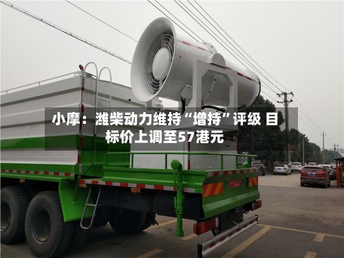 小摩：潍柴动力维持“增持”评级 目标价上调至57港元-第3张图片