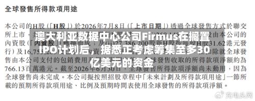 澳大利亚数据中心公司Firmus在搁置IPO计划后	，据悉正考虑筹集至多30亿美元的资金-第2张图片