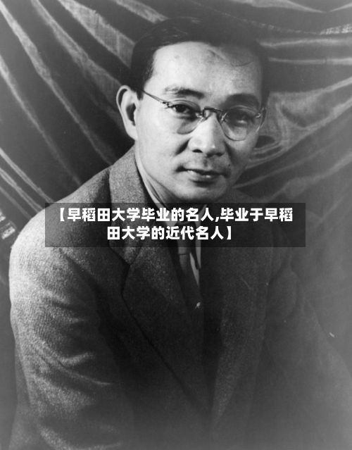 【早稻田大学毕业的名人,毕业于早稻田大学的近代名人】