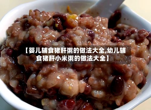 【婴儿辅食猪肝粥的做法大全,幼儿辅食猪肝小米粥的做法大全】