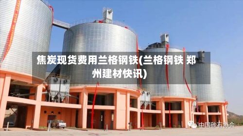 焦炭现货费用兰格钢铁(兰格钢铁 郑州建材快讯)