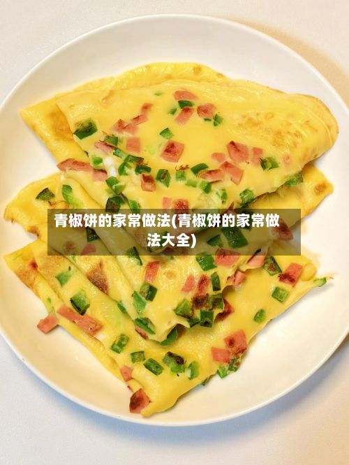 青椒饼的家常做法(青椒饼的家常做法大全)