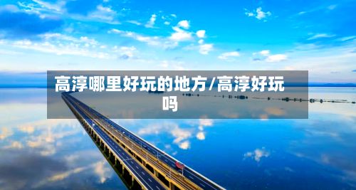 高淳哪里好玩的地方/高淳好玩吗-第3张图片