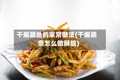 干煸藕丝的家常做法(干煸藕条怎么做酥脆)-第2张图片