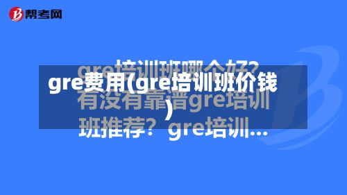 gre费用(gre培训班价钱)