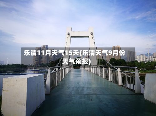 乐清11月天气15天(乐清天气9月份天气预报)-第3张图片