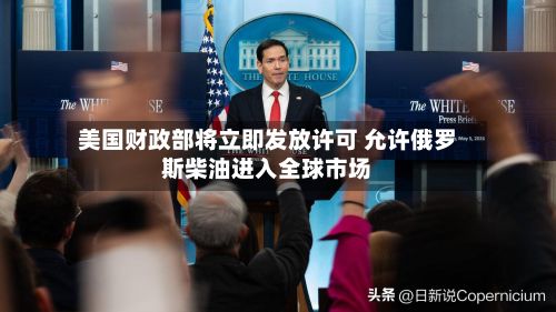 美国财政部将立即发放许可 允许俄罗斯柴油进入全球市场