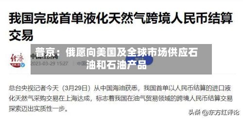 普京：俄愿向美国及全球市场供应石油和石油产品-第3张图片