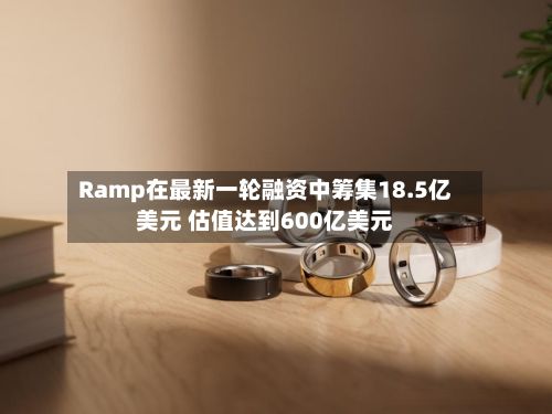 Ramp在最新一轮融资中筹集18.5亿美元 估值达到600亿美元-第2张图片