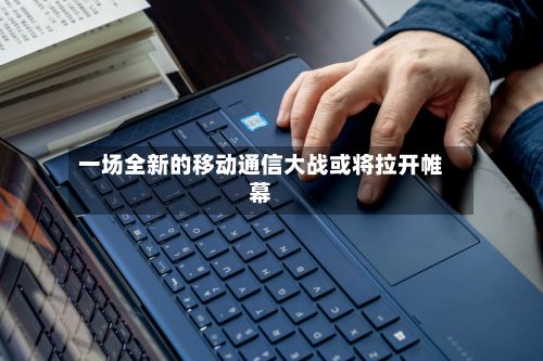 一场全新的移动通信大战或将拉开帷幕-第1张图片