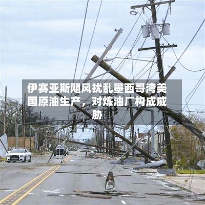 伊赛亚斯飓风扰乱墨西哥湾美国原油生产，对炼油厂构成威胁