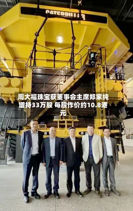 周大福珠宝获董事会主席郑家纯增持33万股 每股作价约10.8港元-第1张图片