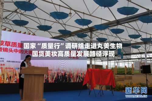 国家“质量行”调研组走进丸美生物 国货美妆高质量发展路径浮现-第2张图片