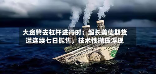 大资管去杠杆进行时：超长美债期货遭连续七日抛售，技术性抛压浮现-第3张图片