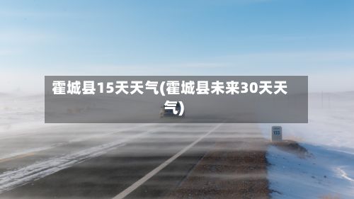 霍城县15天天气(霍城县未来30天天气)-第2张图片