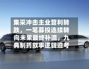 集采冲击主业营利转跌，一笔募投连续转向未果最终补流，九典制药叙事逻辑迎考