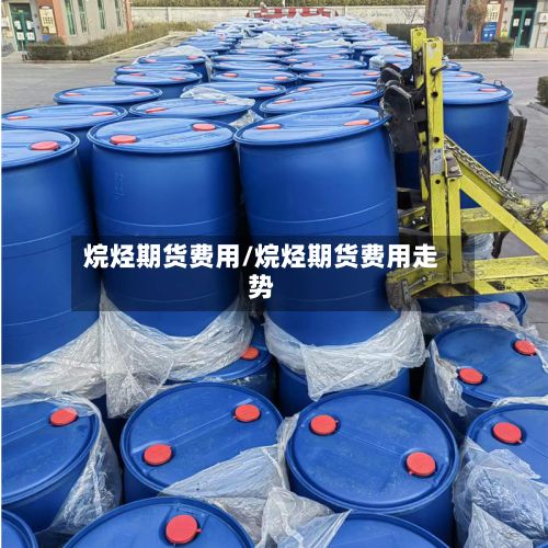 烷烃期货费用/烷烃期货费用走势-第3张图片