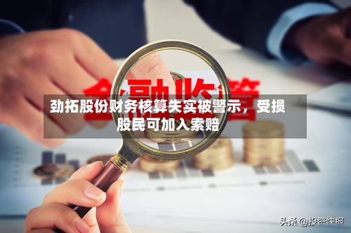 劲拓股份财务核算失实被警示	，受损股民可加入索赔-第3张图片