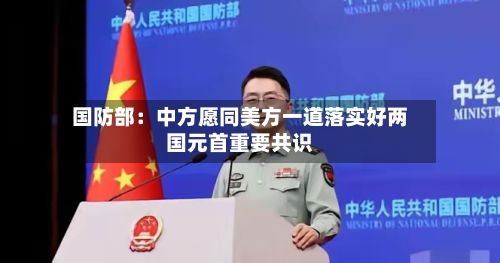 国防部：中方愿同美方一道落实好两国元首重要共识