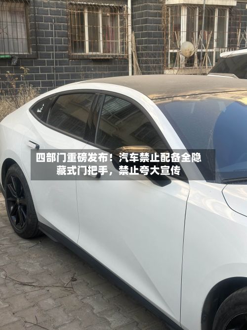 四部门重磅发布！汽车禁止配备全隐藏式门把手，禁止夸大宣传
