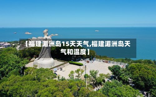 【福建湄洲岛15天天气,福建湄洲岛天气和温度】-第3张图片