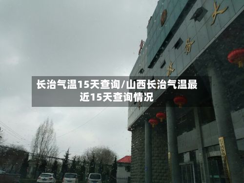长治气温15天查询/山西长治气温最近15天查询情况