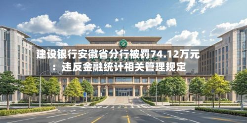 建设银行安徽省分行被罚74.12万元：违反金融统计相关管理规定