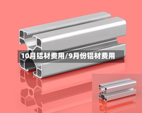 10月铝材费用/9月份铝材费用