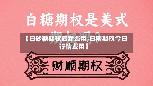 【白砂糖期权最新费用,白糖期权今日行情费用】