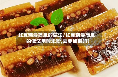 红豆糕最简单的做法/红豆糕最简单的做法用糯米粉,需要加糖吗?-第2张图片