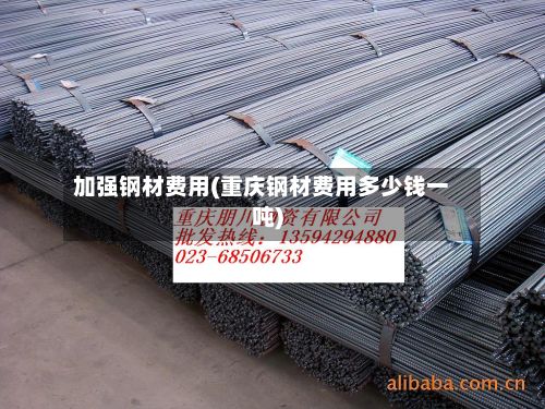 加强钢材费用(重庆钢材费用多少钱一吨)