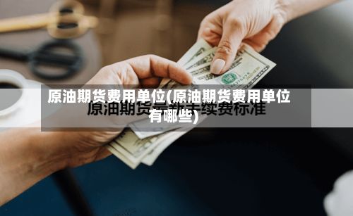 原油期货费用单位(原油期货费用单位有哪些)