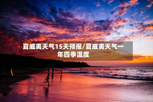 夏威夷天气15天预报/夏威夷天气一年四季温度