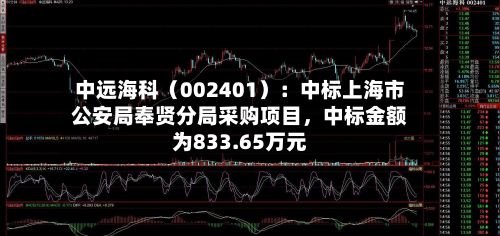 中远海科（002401）：中标上海市公安局奉贤分局采购项目，中标金额为833.65万元