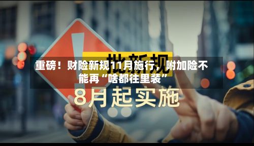 重磅！财险新规11月施行，附加险不能再“啥都往里装”-第3张图片
