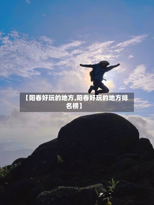 【阳春好玩的地方,阳春好玩的地方排名榜】-第2张图片