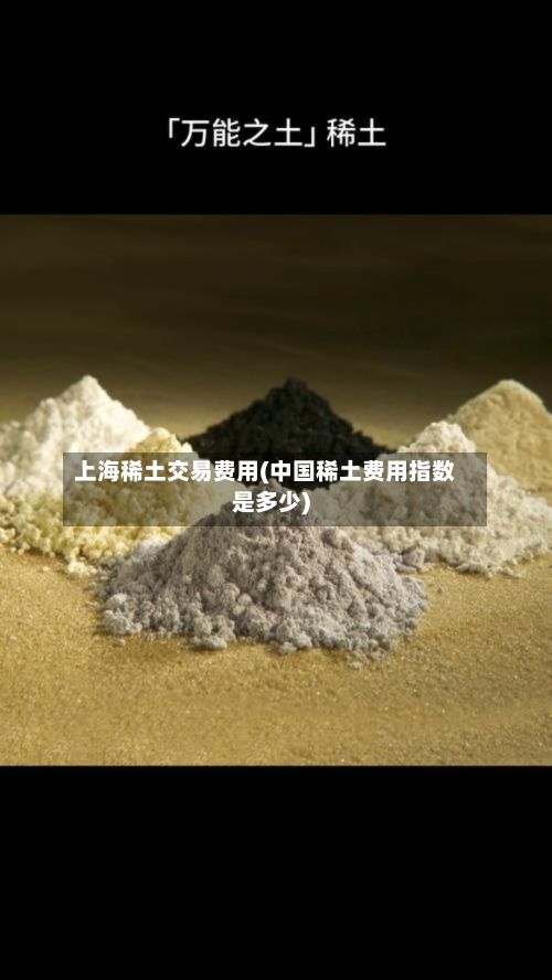 上海稀土交易费用(中国稀土费用指数是多少)-第2张图片