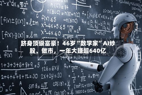 跻身顶级富豪！46岁“数学家”AI炒股、做市，一年大赚超640亿