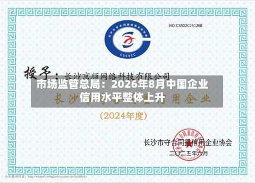 市场监管总局：2026年8月中国企业信用水平整体上升-第3张图片