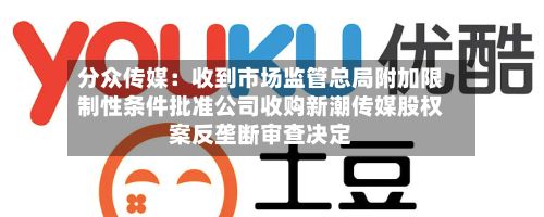 分众传媒：收到市场监管总局附加限制性条件批准公司收购新潮传媒股权案反垄断审查决定