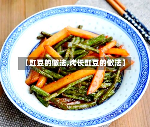【豇豆的做法,烤长豇豆的做法】-第2张图片