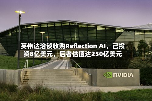 英伟达洽谈收购Reflection AI，已投资8亿美元，后者估值达250亿美元-第2张图片